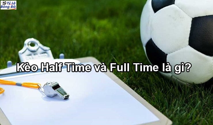 Kèo Half Time và Full Time trong cá độ bóng đá là gì? 1 Kèo Half Time và Full Time là gì